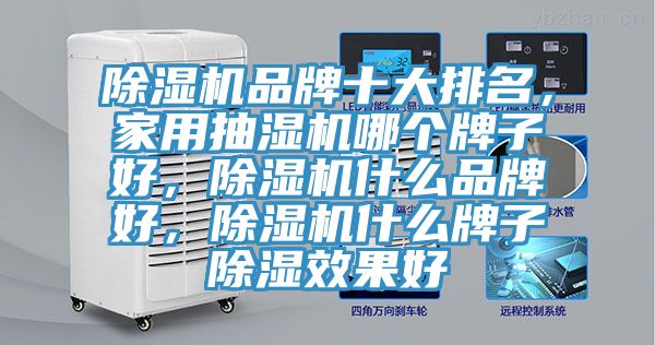 除濕機(jī)品牌十大排名，家用抽濕機(jī)哪個牌子好，除濕機(jī)什么品牌好，除濕機(jī)什么牌子除濕效果好