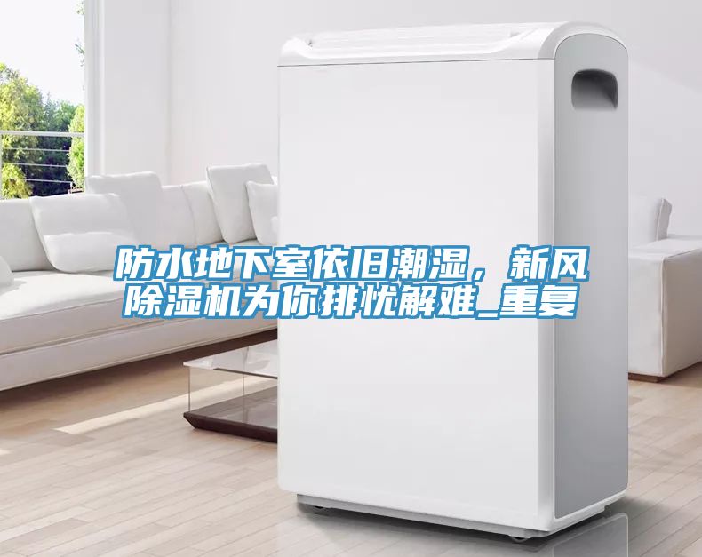 防水地下室依舊潮濕，新風(fēng)除濕機(jī)為你排憂解難_重復(fù)