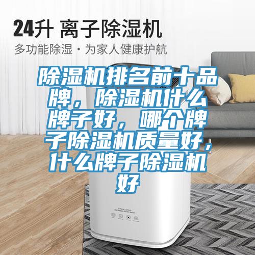 除濕機(jī)排名前十品牌，除濕機(jī)什么牌子好，哪個(gè)牌子除濕機(jī)質(zhì)量好，什么牌子除濕機(jī)好