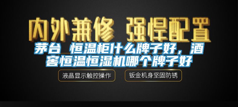 茅臺(tái) 恒溫柜什么牌子好，酒窖恒溫恒濕機(jī)哪個(gè)牌子好