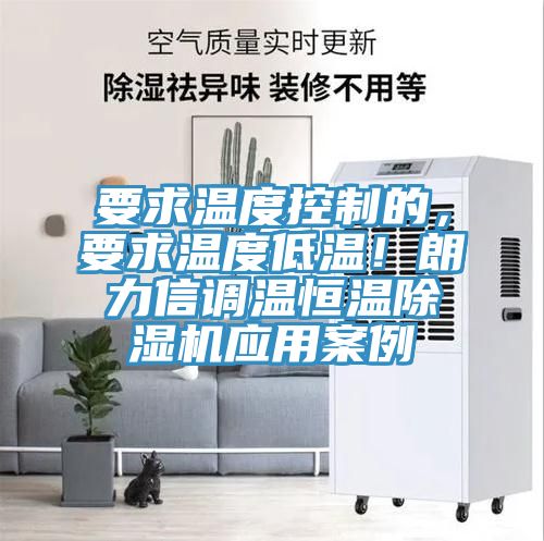要求溫度控制的，要求溫度低溫！朗力信調(diào)溫恒溫除濕機(jī)應(yīng)用案例