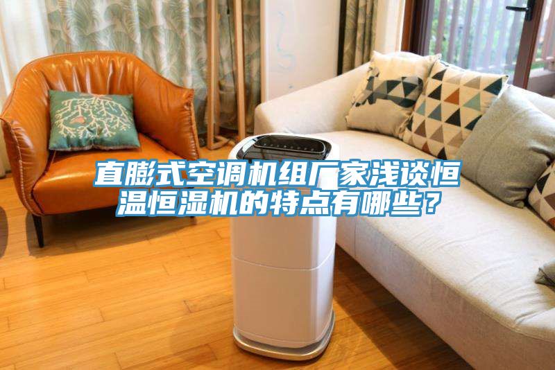 直膨式空調(diào)機(jī)組廠家淺談恒溫恒濕機(jī)的特點(diǎn)有哪些？