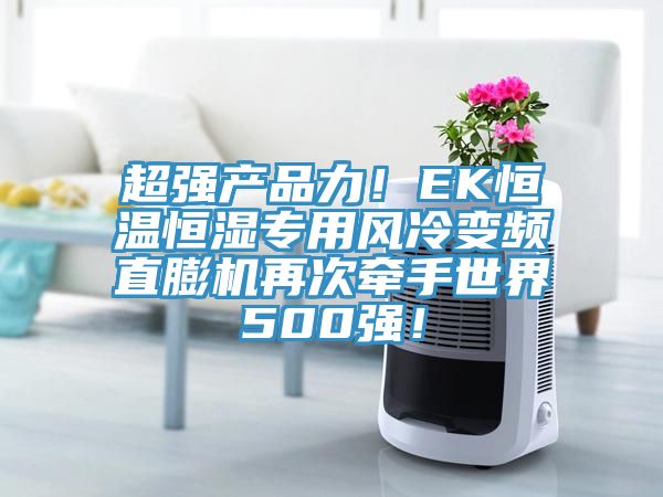 超強產(chǎn)品力！EK恒溫恒濕專用風冷變頻直膨機再次牽手世界500強！