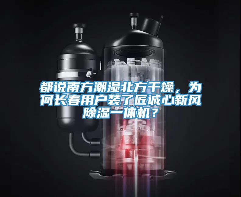 都說(shuō)南方潮濕北方干燥，為何長(zhǎng)春用戶裝了匠誠(chéng)心新風(fēng)除濕一體機(jī)？