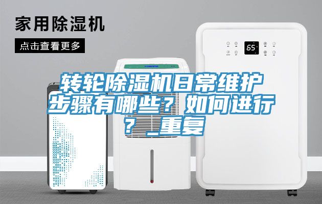 轉(zhuǎn)輪除濕機(jī)日常維護(hù)步驟有哪些？如何進(jìn)行？_重復(fù)