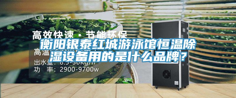 衡陽銀泰紅城游泳館恒溫除濕設(shè)備用的是什么品牌？