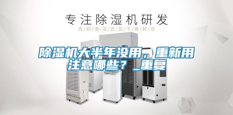 除濕機(jī)大半年沒(méi)用，重新用注意哪些？_重復(fù)