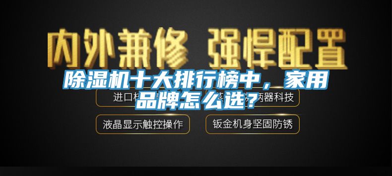 除濕機(jī)十大排行榜中，家用品牌怎么選？