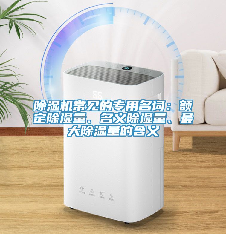除濕機常見的專用名詞：額定除濕量、名義除濕量、最大除濕量的含義