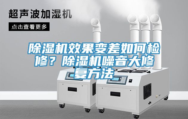 除濕機效果變差如何檢修？除濕機噪音大修復(fù)方法
