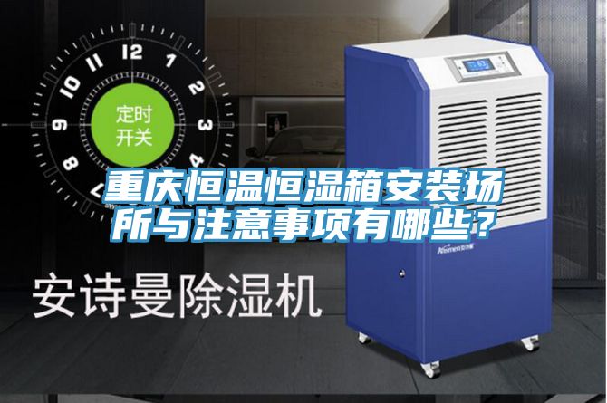 重慶恒溫恒濕箱安裝場所與注意事項(xiàng)有哪些？