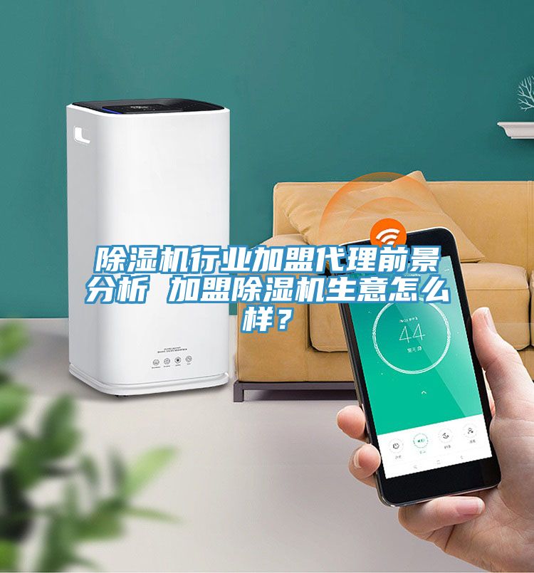 除濕機(jī)行業(yè)加盟代理前景分析 加盟除濕機(jī)生意怎么樣？