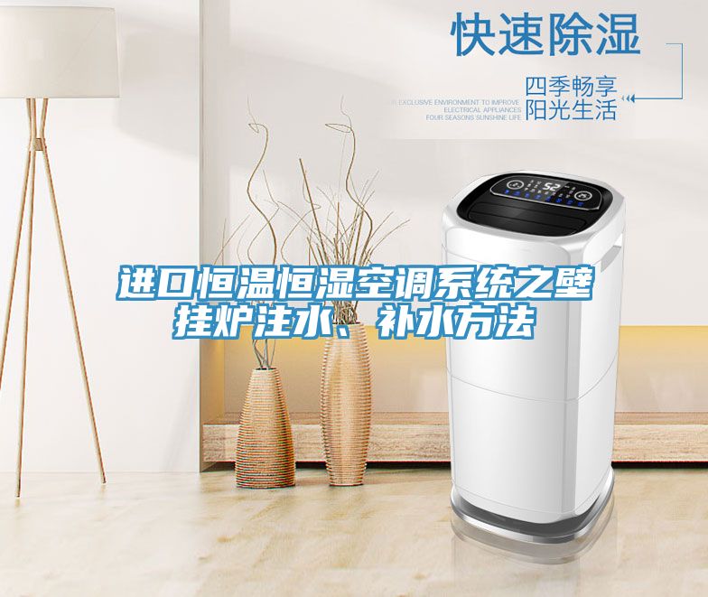 進(jìn)口恒溫恒濕空調(diào)系統(tǒng)之壁掛爐注水、補(bǔ)水方法