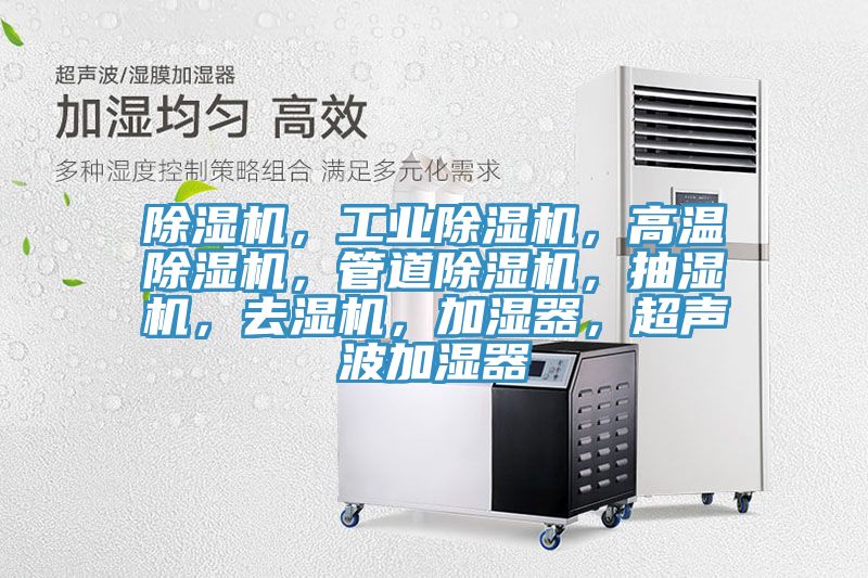 除濕機，工業(yè)除濕機，高溫除濕機，管道除濕機，抽濕機，去濕機，加濕器，超聲波加濕器
