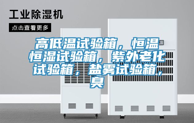 高低溫試驗(yàn)箱，恒溫恒濕試驗(yàn)箱，紫外老化試驗(yàn)箱，鹽霧試驗(yàn)箱，臭