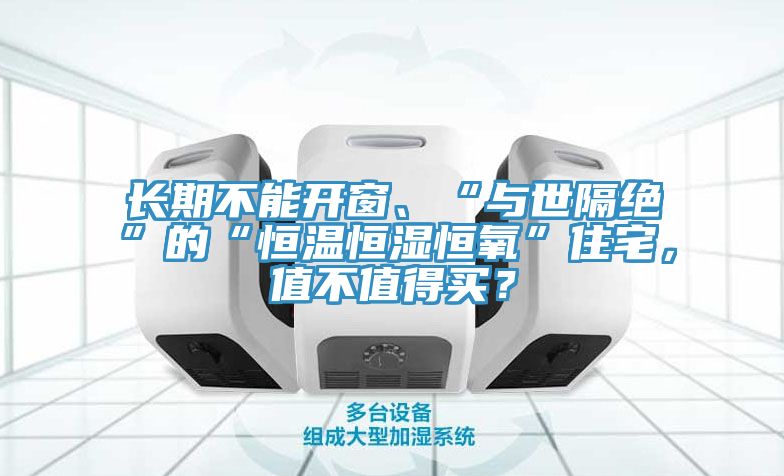 長期不能開窗、“與世隔絕”的“恒溫恒濕恒氧”住宅，值不值得買？