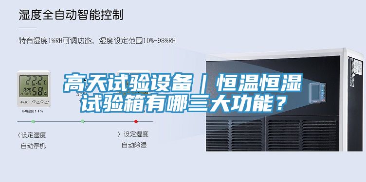 高天試驗(yàn)設(shè)備｜恒溫恒濕試驗(yàn)箱有哪三大功能？