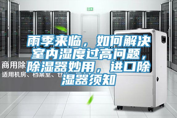 雨季來臨，如何解決室內(nèi)濕度過高問題，除濕器妙用，進口除濕器須知