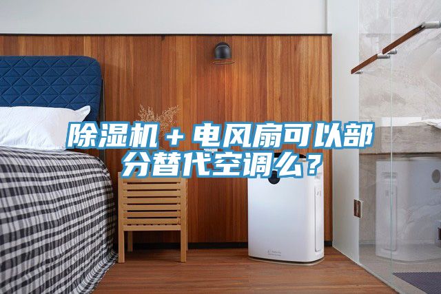 除濕機(jī)＋電風(fēng)扇可以部分替代空調(diào)么？