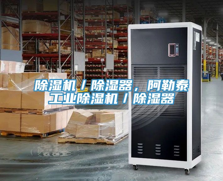 除濕機／除濕器，阿勒泰工業(yè)除濕機／除濕器