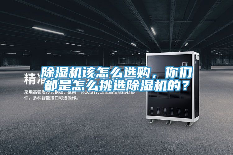 除濕機該怎么選購，你們都是怎么挑選除濕機的？