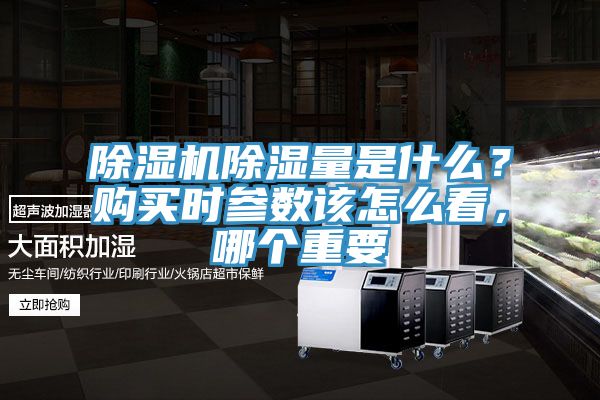 除濕機(jī)除濕量是什么？購買時(shí)參數(shù)該怎么看，哪個(gè)重要