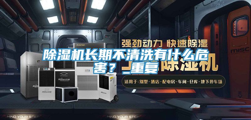除濕機(jī)長(zhǎng)期不清洗有什么危害？_重復(fù)