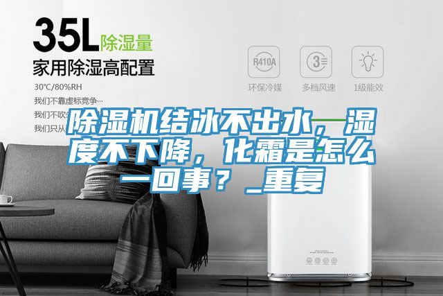 除濕機(jī)結(jié)冰不出水，濕度不下降，化霜是怎么一回事？_重復(fù)