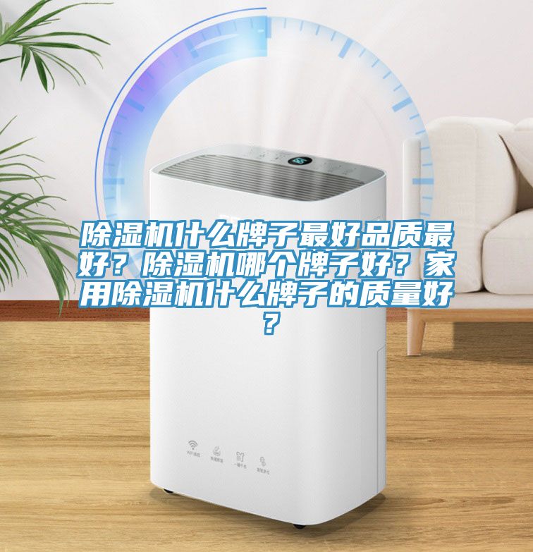 除濕機(jī)什么牌子最好品質(zhì)最好？除濕機(jī)哪個(gè)牌子好？家用除濕機(jī)什么牌子的質(zhì)量好？