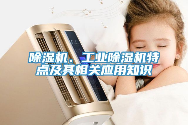 除濕機(jī)、工業(yè)除濕機(jī)特點及其相關(guān)應(yīng)用知識