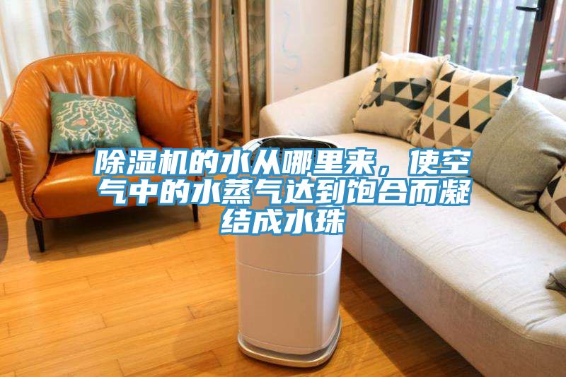 除濕機(jī)的水從哪里來(lái)，使空氣中的水蒸氣達(dá)到飽合而凝結(jié)成水珠