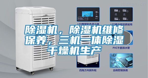 除濕機(jī)，除濕機(jī)維修保養(yǎng)，三機(jī)一體除濕干燥機(jī)生產(chǎn)