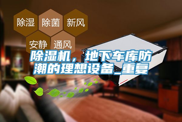 除濕機(jī)，地下車庫防潮的理想設(shè)備_重復(fù)