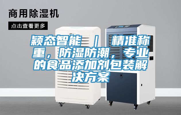 穎態(tài)智能 ｜ 精準(zhǔn)稱重，防濕防潮，專業(yè)的食品添加劑包裝解決方案