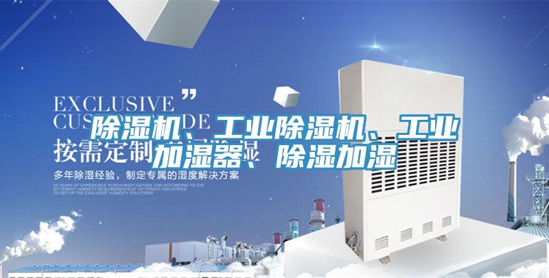 除濕機(jī)、工業(yè)除濕機(jī)、工業(yè)加濕器、除濕加濕