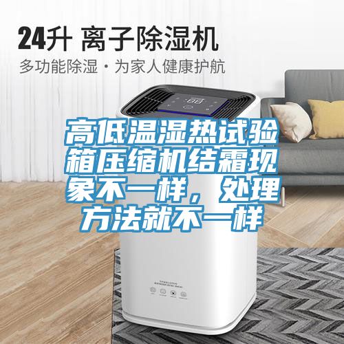 高低溫濕熱試驗(yàn)箱壓縮機(jī)結(jié)霜現(xiàn)象不一樣，處理方法就不一樣
