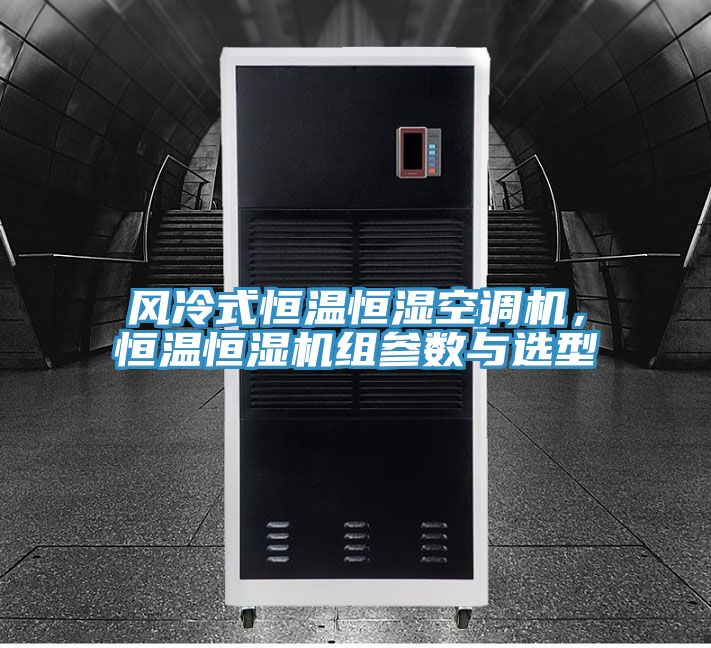 風冷式恒溫恒濕空調(diào)機，恒溫恒濕機組參數(shù)與選型