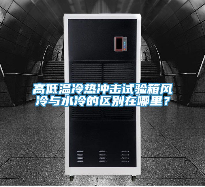 高低溫冷熱沖擊試驗(yàn)箱風(fēng)冷與水冷的區(qū)別在哪里？