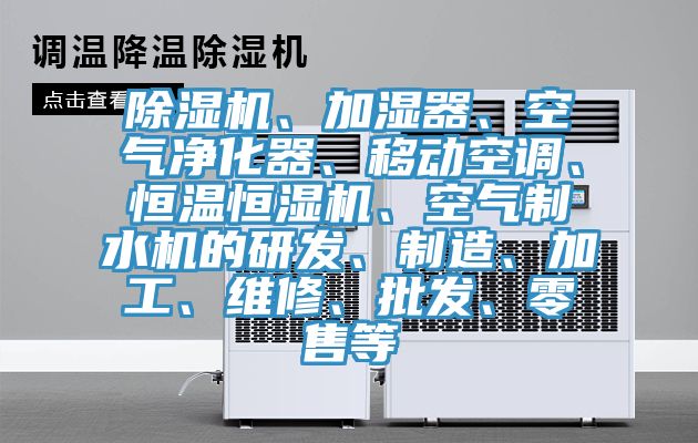 除濕機、加濕器、空氣凈化器、移動空調(diào)、恒溫恒濕機、空氣制水機的研發(fā)、制造、加工、維修、批發(fā)、零售等