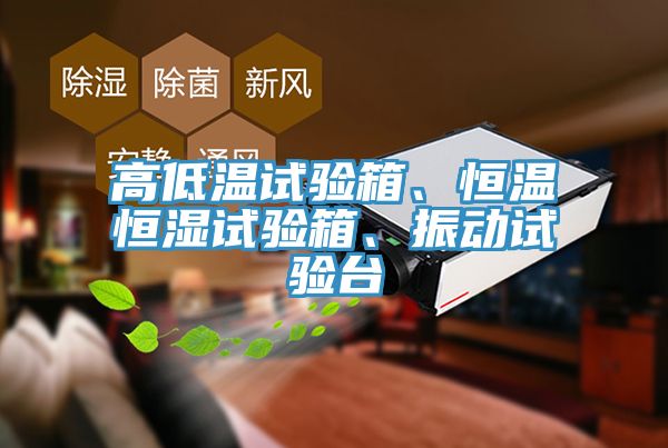 高低溫試驗(yàn)箱、恒溫恒濕試驗(yàn)箱、振動(dòng)試驗(yàn)臺(tái)
