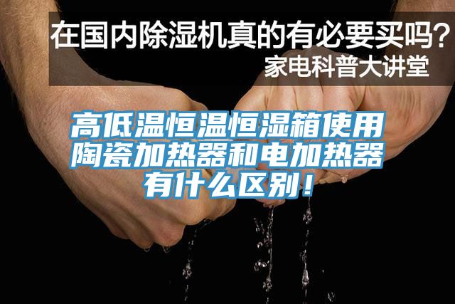 高低溫恒溫恒濕箱使用陶瓷加熱器和電加熱器有什么區(qū)別！