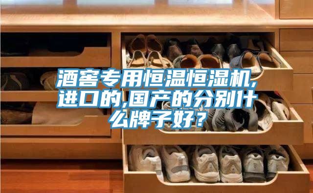 酒窖專用恒溫恒濕機,進口的,國產(chǎn)的分別什么牌子好？