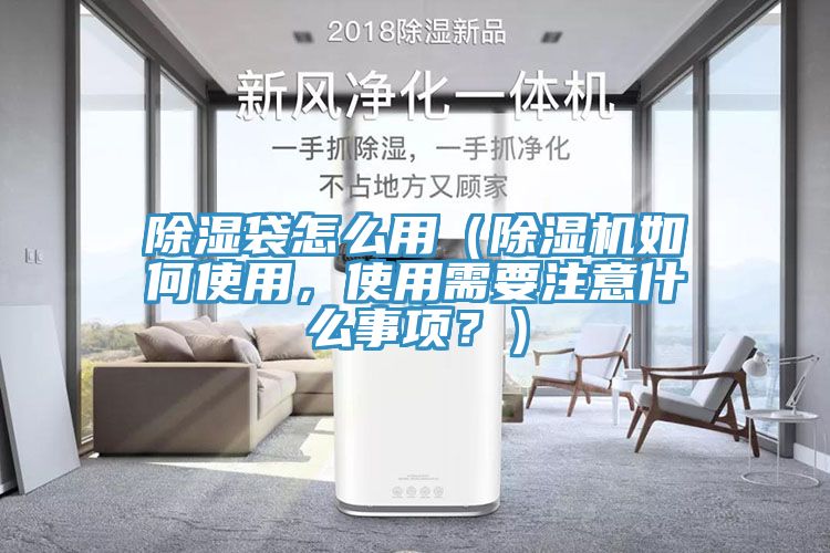 除濕袋怎么用（除濕機如何使用，使用需要注意什么事項？）