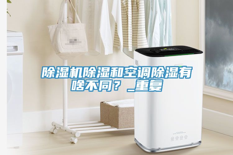 除濕機(jī)除濕和空調(diào)除濕有啥不同？_重復(fù)