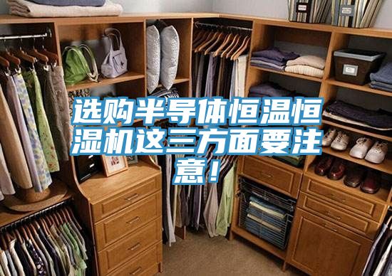 選購(gòu)半導(dǎo)體恒溫恒濕機(jī)這三方面要注意！