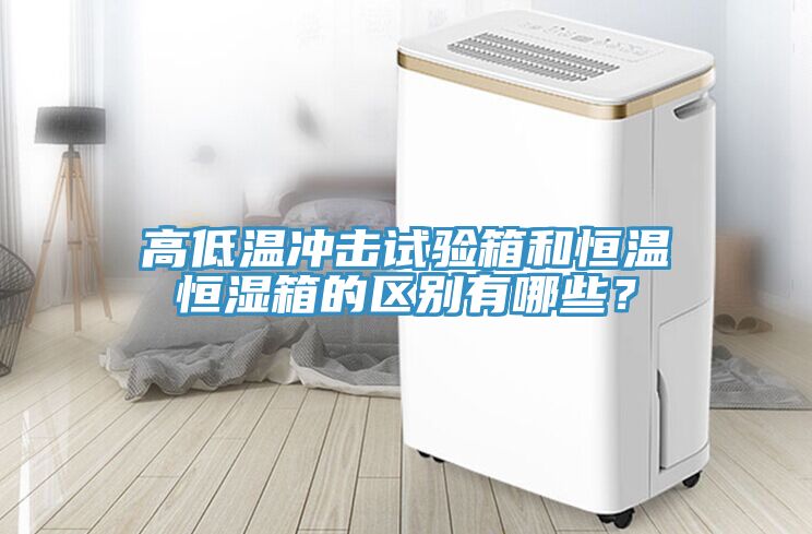 高低溫沖擊試驗(yàn)箱和恒溫恒濕箱的區(qū)別有哪些？
