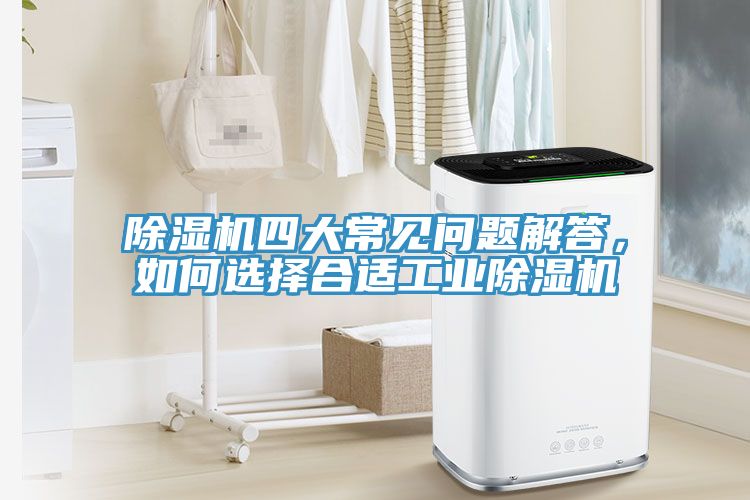 除濕機(jī)四大常見(jiàn)問(wèn)題解答，如何選擇合適工業(yè)除濕機(jī)