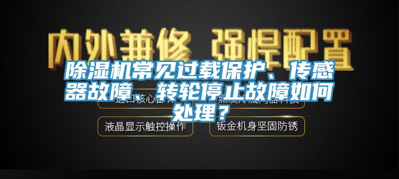 除濕機(jī)常見(jiàn)過(guò)載保護(hù)、傳感器故障、轉(zhuǎn)輪停止故障如何處理？