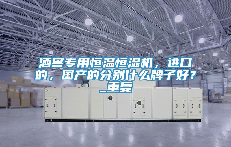 酒窖專用恒溫恒濕機，進口的，國產(chǎn)的分別什么牌子好？_重復(fù)