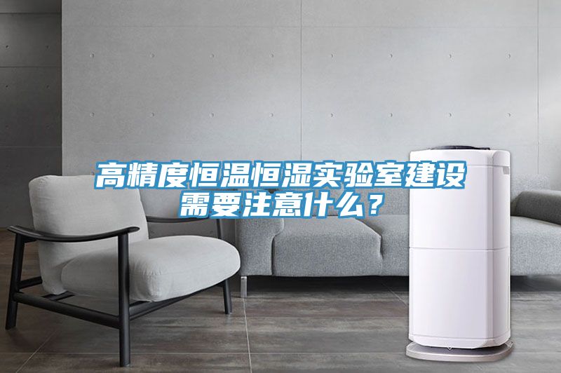 高精度恒溫恒濕實驗室建設(shè)需要注意什么？
